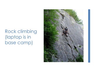 Rock climbing
(laptop is in
base camp)
 
