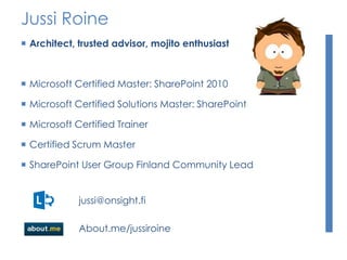 Jussi Roine
 Architect, trusted advisor, mojito enthusiast
 Microsoft Certified Master: SharePoint 2010
 Microsoft Certified Solutions Master: SharePoint
 Microsoft Certified Trainer
 Certified Scrum Master
 SharePoint User Group Finland Community Lead
jussi@onsight.fi
About.me/jussiroine
 