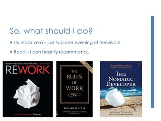 So, what should I do?
 Try Inbox Zero – just skip one evening of television!
 Read – I can heartily recommend..
 