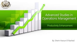 Advanced Studies in
Operations Management
Productivity Enhancement
By: Sherin Haroun El Rashied
 