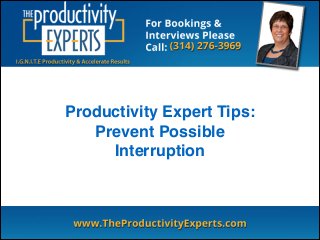 Productivity Expert Tips:!
Prevent Possible
Interruption
 