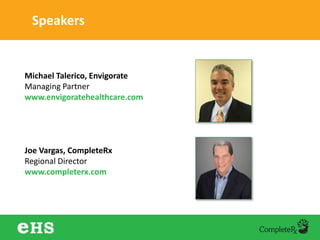 Speakers
Michael Talerico, Envigorate
Managing Partner
www.envigoratehealthcare.com
Joe Vargas, CompleteRx
Regional Director
www.completerx.com
 