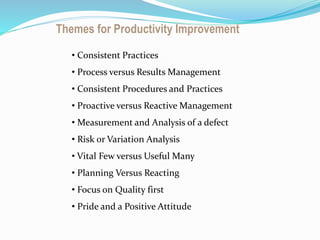 Building C Super
Sructure
Themes for Productivity Improvement
• Consistent Practices
• Process versus Results Management
• Consistent Procedures and Practices
• Proactive versus Reactive Management
• Measurement and Analysis of a defect
• Risk or Variation Analysis
• Vital Few versus Useful Many
• Planning Versus Reacting
• Focus on Quality first
• Pride and a Positive Attitude
 