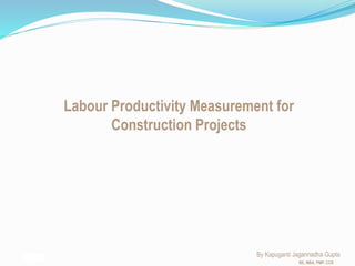 Labour Productivity Measurement for
Construction Projects
By Kapuganti Jagannadha Gupta
BE, MBA, PMP, CCE
 