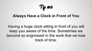 T #9
Always Have a Clock in Front of You
Having a huge clock sitting in front of you will
keep you aware of the time. Sometimes we
become so engrossed in the work that we lose
track of time.
 