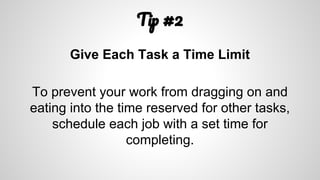 T #2
Give Each Task a Time Limit
To prevent your work from dragging on and
eating into the time reserved for other tasks,
schedule each job with a set time for
completing.
 