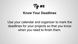 T #5
Know Your Deadlines
Use your calendar and organizer to mark the
deadlines for your projects so that you know
when you need to finish them.
 