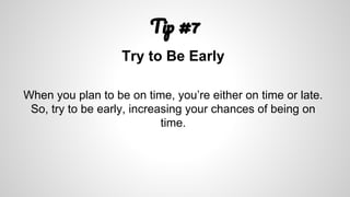 T #7
Try to Be Early
When you plan to be on time, you’re either on time or late.
So, try to be early, increasing your chances of being on
time.
 