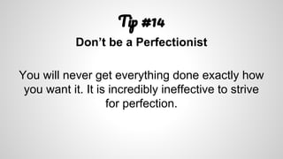 T #14
Don’t be a Perfectionist
You will never get everything done exactly how
you want it. It is incredibly ineffective to...