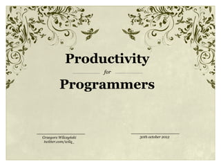 Productivity
                      for

         Programmers


Grzegorz Wilczyński         30th october 2012
 twitter.com/wilq_
 