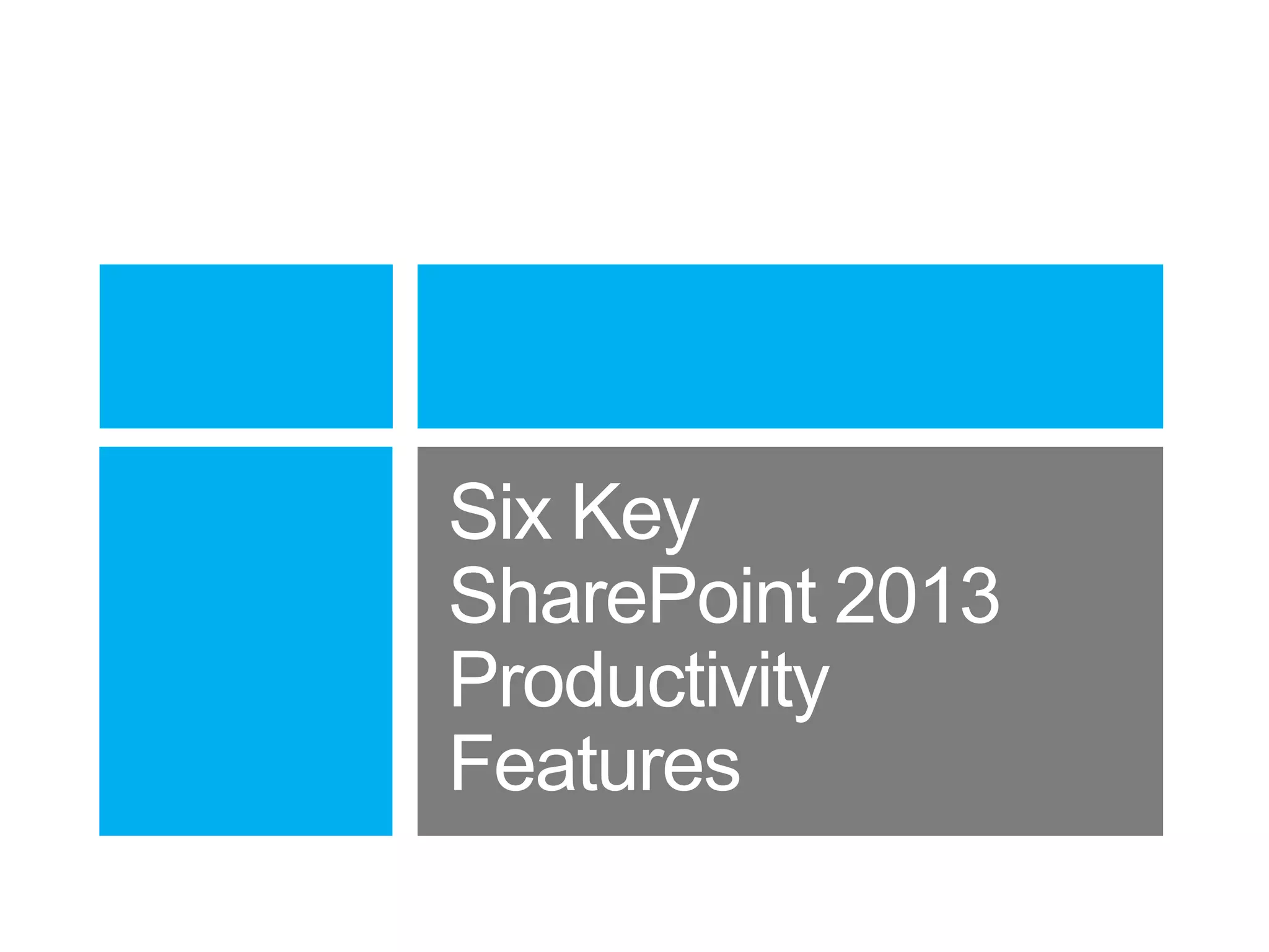 Six Key
SharePoint 2013
Productivity
Features

 