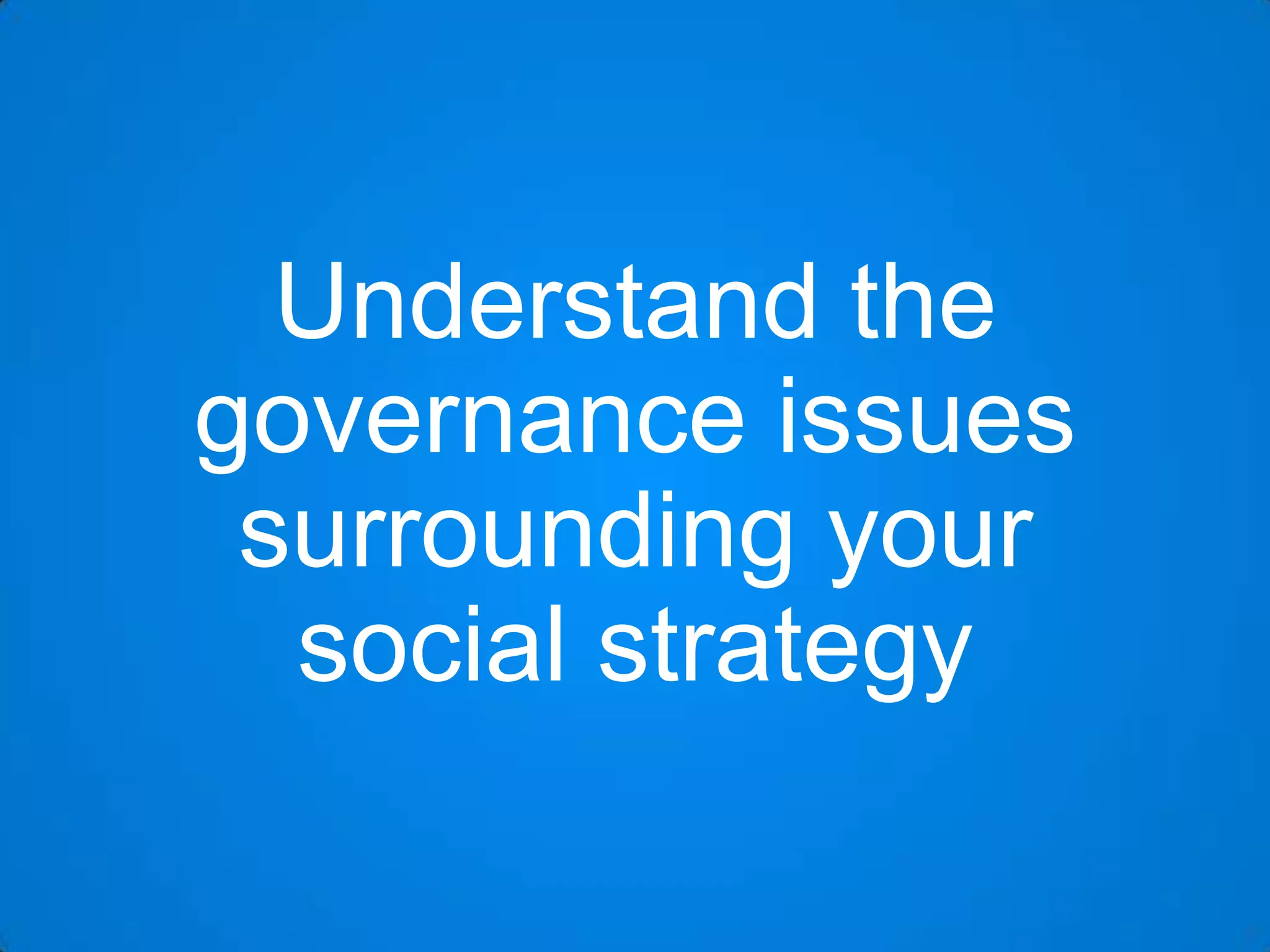 Understand the
governance issues
surrounding your
social strategy

 