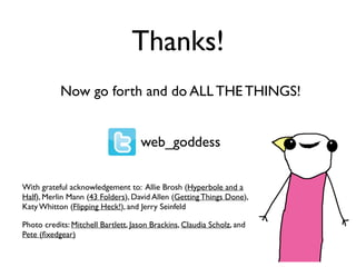 Thanks! 
Now go forth and do ALL THE THINGS! 
! 
web_goddess 
With grateful acknowledgement to: Allie Brosh (Hyperbole and...