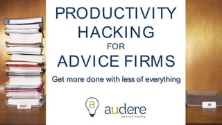 PRODUCTIVITY
HACKING
FOR
ADVICE FIRMS
Get more done with less of everything
 