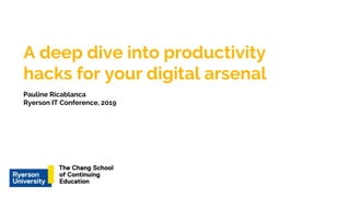 A deep dive into productivity
hacks for your digital arsenal
Pauline Ricablanca
Ryerson IT Conference, 2019
 
