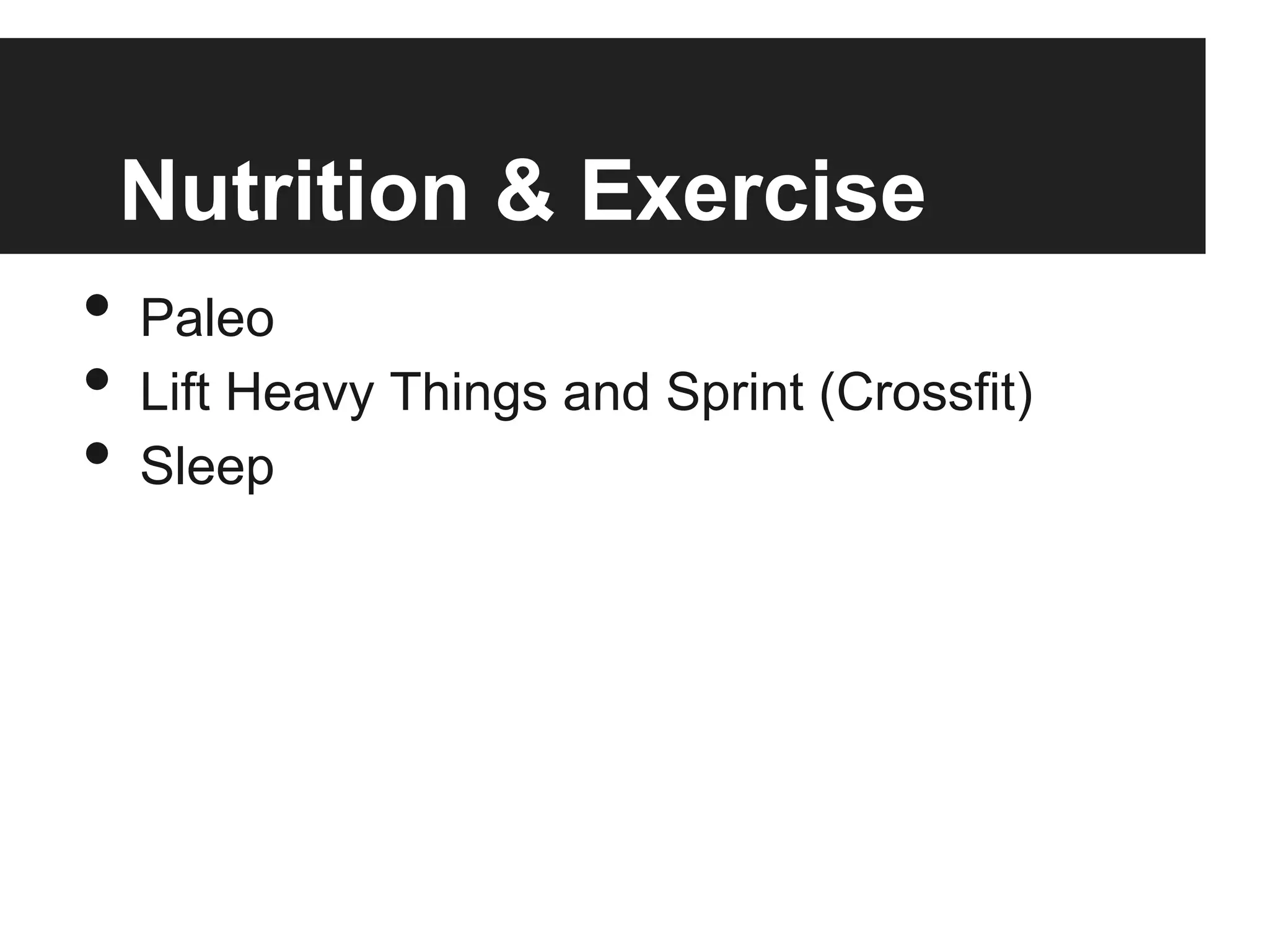 Nutrition & Exercise
• Paleo
• Lift Heavy Things and Sprint (Crossfit)
• Sleep