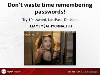 Don’t waste time remembering
passwords!
Try 1Password, LastPass, Dashlane
LIAMEM$AIHYCMNAIFLH
888-431-1529 rocketmatter.com
 