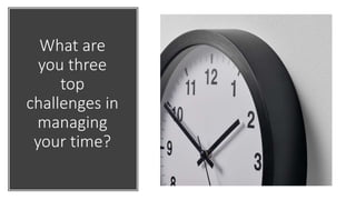 What are
you three
top
challenges in
managing
your time?
 