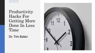 Productivity
Hacks For
Getting More
Done In Less
Time
Dr. Tim Baker
 