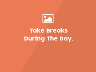 Take Breaks
During The Day.
 