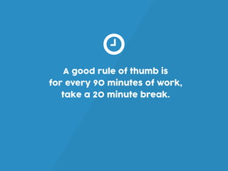 A good rule of thumb is
for every 90 minutes of work,
take a 20 minute break.
 