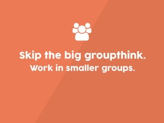 Skip the big groupthink.
Work in smaller groups.
 