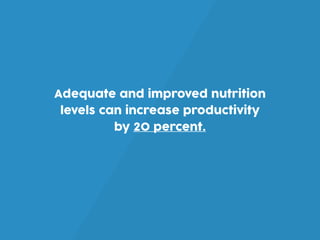 Adequate and improved nutrition
levels can increase productivity
by 20 percent.
 