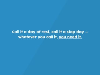 Call it a day of rest, call it a stop day —
whatever you call it, you need it.
 