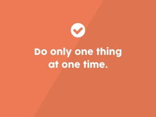 Do only one thing
at one time.
 