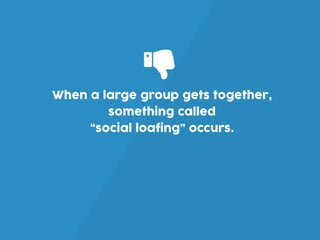 When a large group gets together,
something called
“social loafing” occurs.
ŏ
 