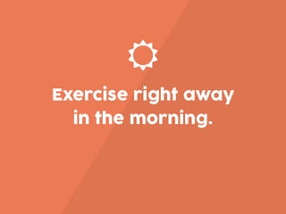 ☼
Exercise right away
in the morning.
 