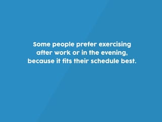 However, a recent study suggests
exercising in the morning (try 7 a.m.) is
your best bet.
 