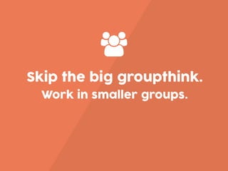 Skip the big groupthink.
Work in smaller groups.
 