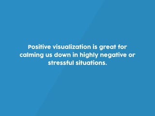 Positive visualization is great for
calming us down in highly negative or
stressful situations.
 
