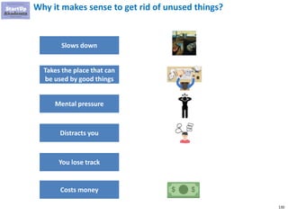 130
Why it makes sense to get rid of unused things?
Slows down
Takes the place that can
be used by good things
Mental pressure
Distracts you
You lose track
Costs money
 