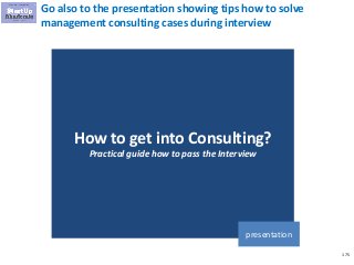 175
Go also to the presentation showing tips how to solve
management consulting cases during interview
How to get into Consulting?
Practical guide how to pass the Interview
presentation
 
