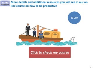 46
More details and additional resources you will see in our on-
line course on how to be productive
Click to check my course
Management Consulting
Productivity Hacks
$45
$15
 