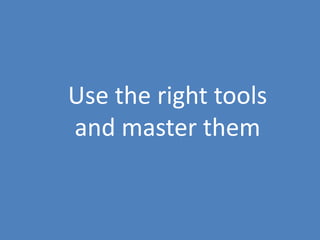 63
Use the right tools
and master them
 