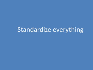 99
Standardize everything
 