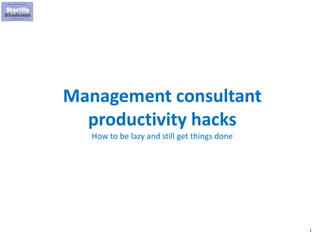 1
Management consultant
productivity hacks
How to be lazy and still get things done
 