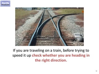 11
If you are traveling on a train, before trying to
speed it up check whether you are heading in
the right direction.
 