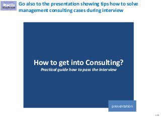 175
Go also to the presentation showing tips how to solve
management consulting cases during interview
How to get into Con...