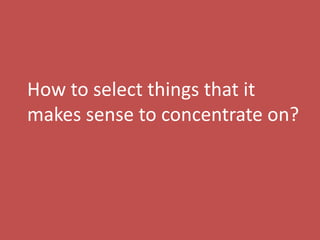8
How to select things that it
makes sense to concentrate on?
 