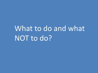 9
What to do and what
NOT to do?
 