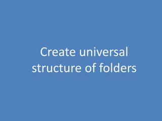 92
Create universal
structure of folders
 