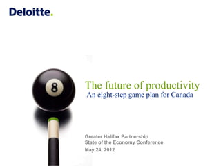 The future of productivity
An eight-step game plan for Canada




Greater Halifax Partnership
State of the Economy Conference
May 24, 2012
 