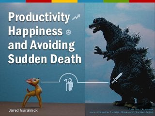 Productivity
Happiness
and Avoiding
Sudden Death


Jared Goralnick                                           Flickr Photo: JD Hancock
                  Icons – Christopher T. Howlett, Alfredo Astort (The Noun Project)
 