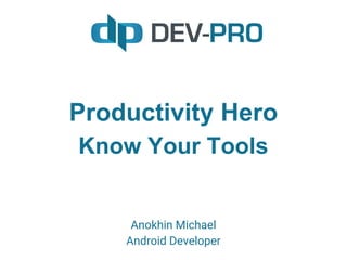 Productivity Hero
Know Your Tools
Anokhin Michael
Android Developer
 
