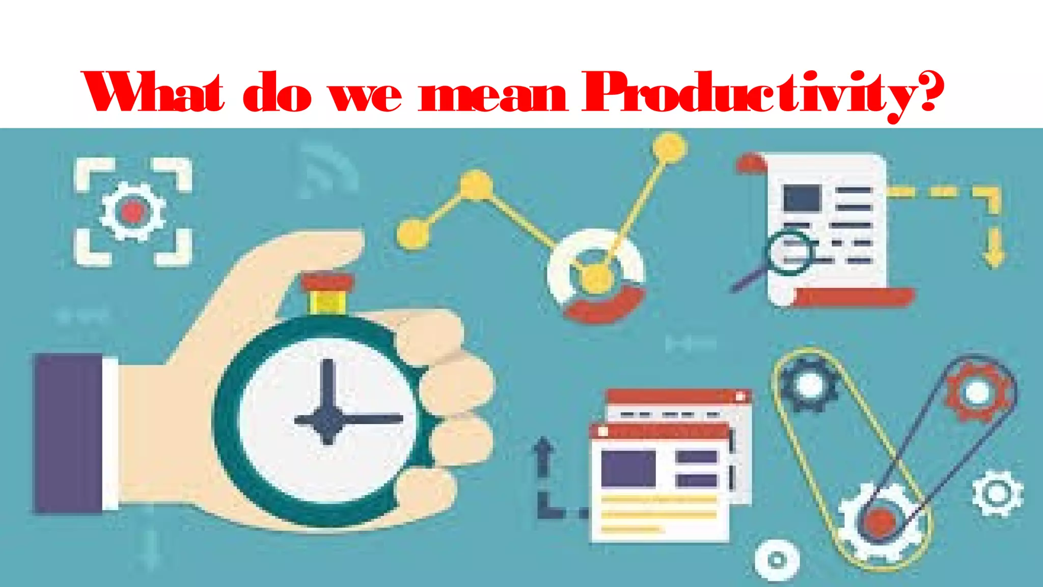 What do we mean Productivity?
 