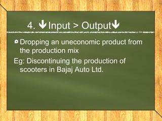 4. Input > Output
 Dropping an uneconomic product from
 the production mix
Eg: Discontinuing the production of
 scooters in Bajaj Auto Ltd.
 